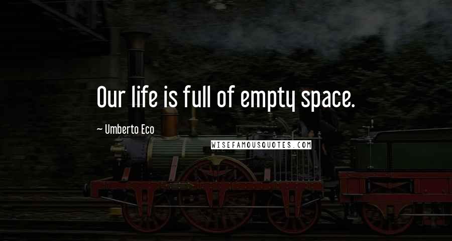 Umberto Eco Quotes: Our life is full of empty space.