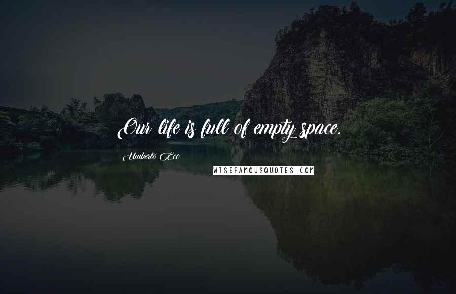 Umberto Eco Quotes: Our life is full of empty space.