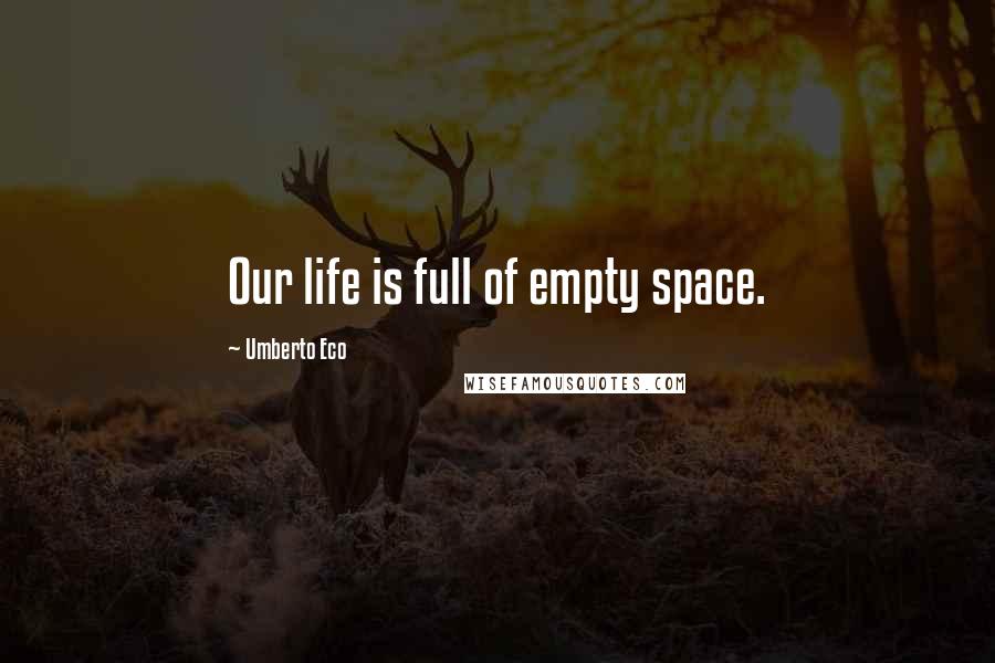 Umberto Eco Quotes: Our life is full of empty space.
