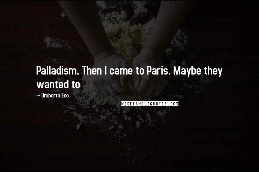 Umberto Eco Quotes: Palladism. Then I came to Paris. Maybe they wanted to