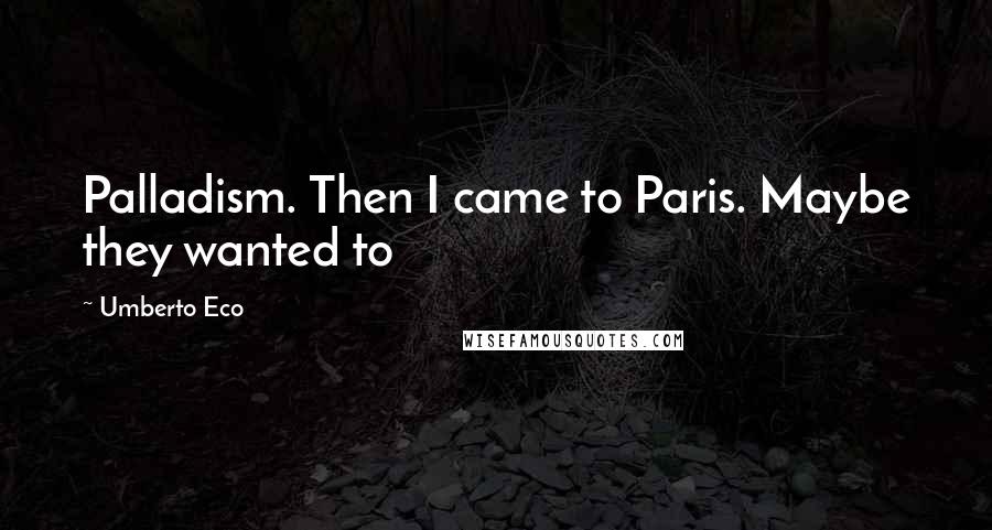 Umberto Eco Quotes: Palladism. Then I came to Paris. Maybe they wanted to