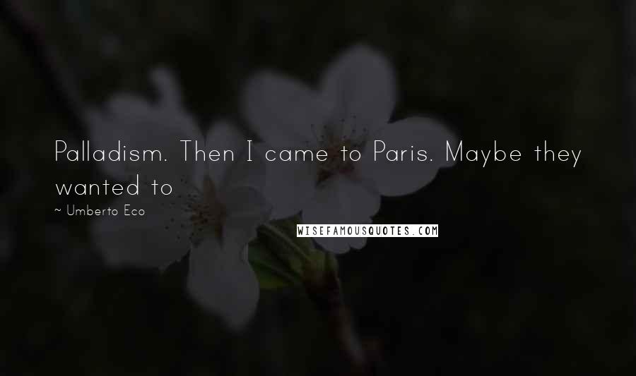 Umberto Eco Quotes: Palladism. Then I came to Paris. Maybe they wanted to