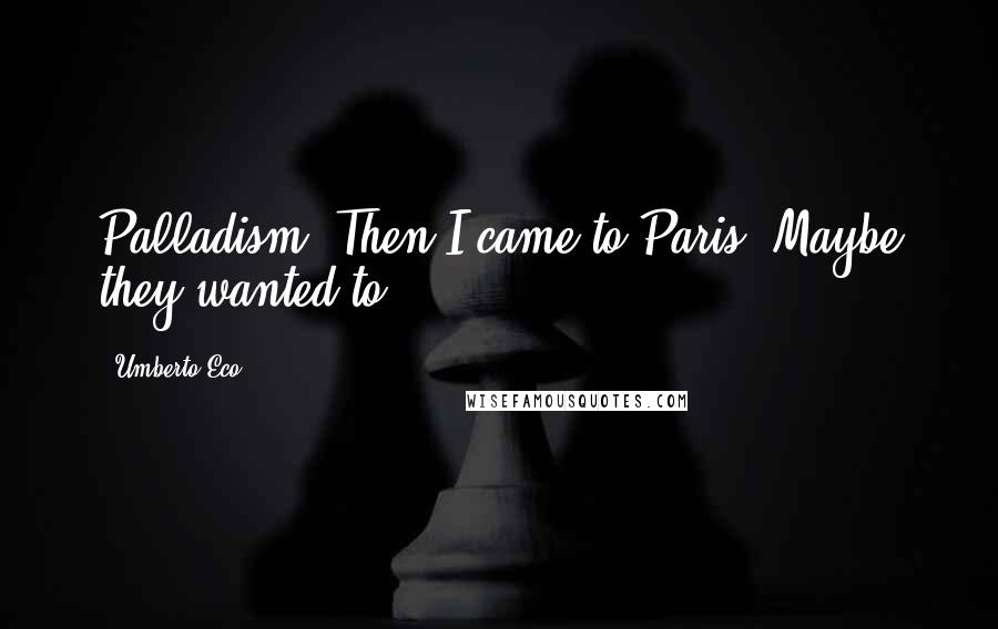 Umberto Eco Quotes: Palladism. Then I came to Paris. Maybe they wanted to