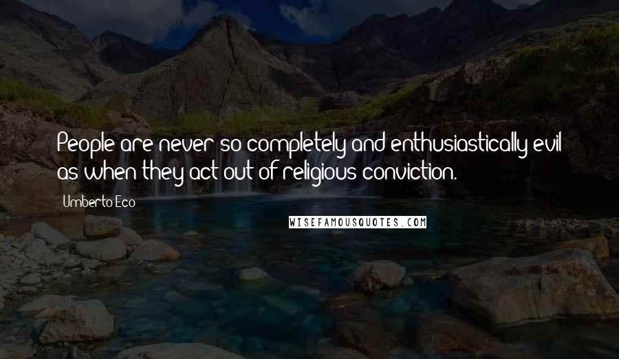 Umberto Eco Quotes: People are never so completely and enthusiastically evil as when they act out of religious conviction.
