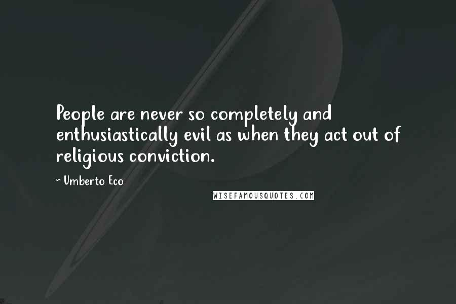 Umberto Eco Quotes: People are never so completely and enthusiastically evil as when they act out of religious conviction.