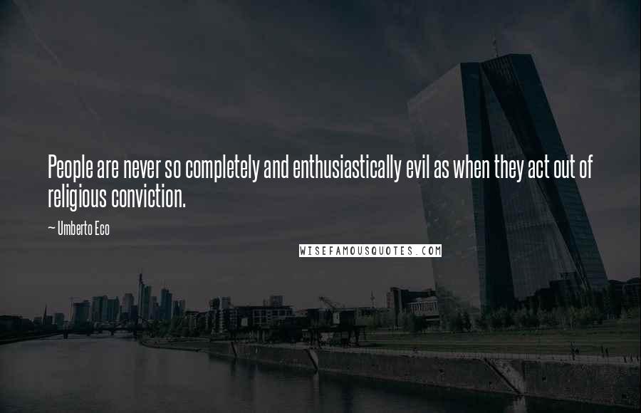 Umberto Eco Quotes: People are never so completely and enthusiastically evil as when they act out of religious conviction.
