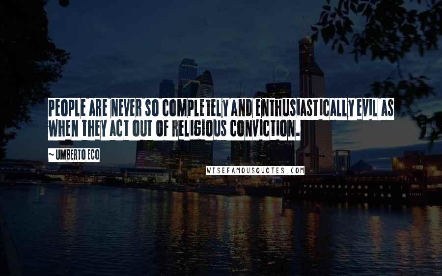 Umberto Eco Quotes: People are never so completely and enthusiastically evil as when they act out of religious conviction.