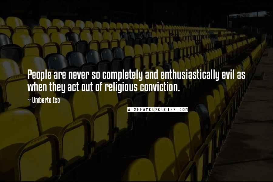 Umberto Eco Quotes: People are never so completely and enthusiastically evil as when they act out of religious conviction.