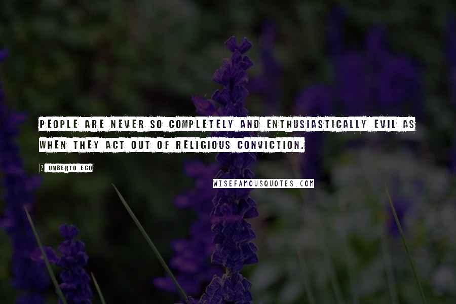 Umberto Eco Quotes: People are never so completely and enthusiastically evil as when they act out of religious conviction.