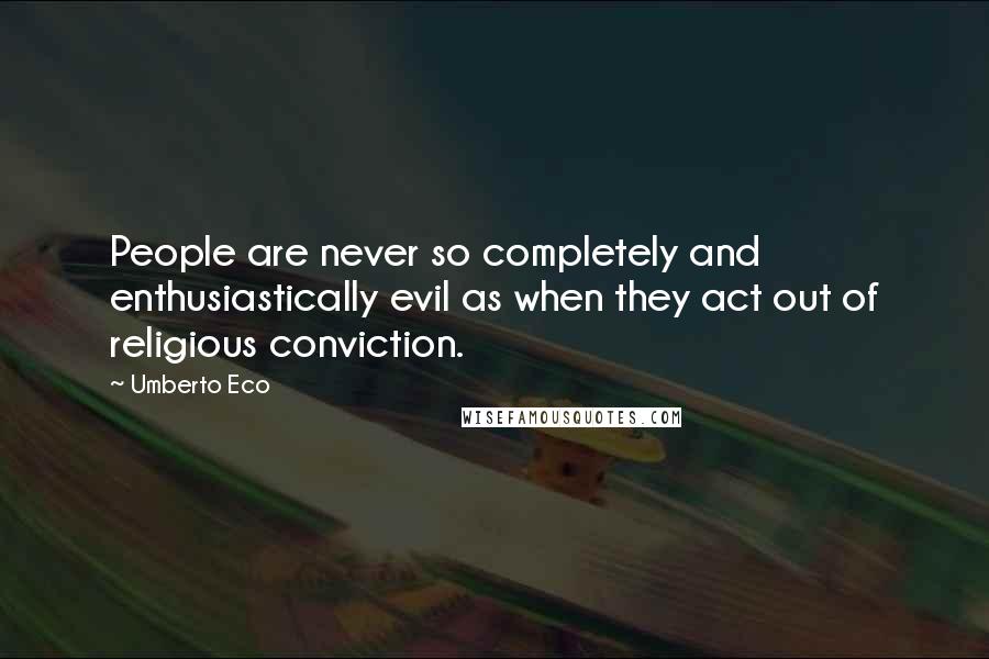 Umberto Eco Quotes: People are never so completely and enthusiastically evil as when they act out of religious conviction.