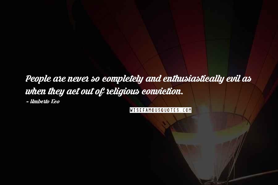 Umberto Eco Quotes: People are never so completely and enthusiastically evil as when they act out of religious conviction.