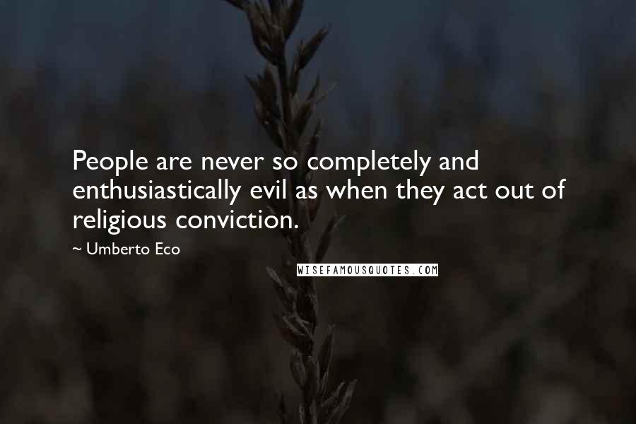 Umberto Eco Quotes: People are never so completely and enthusiastically evil as when they act out of religious conviction.