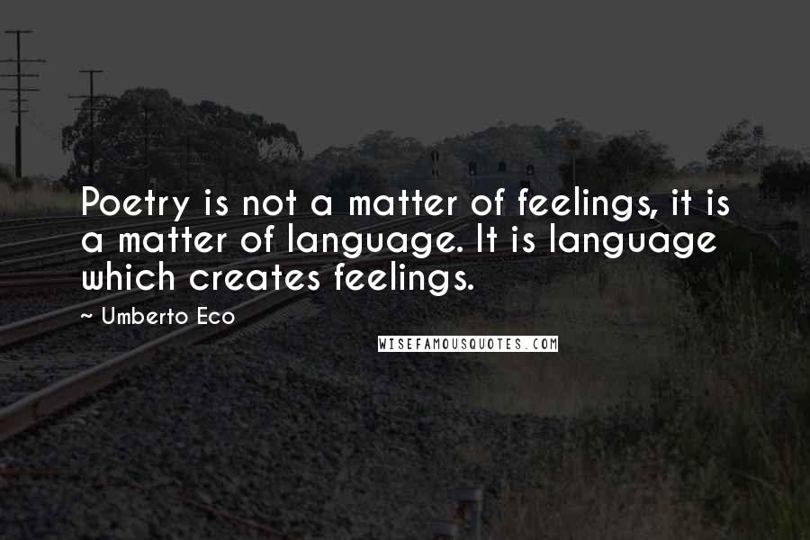 Umberto Eco Quotes: Poetry is not a matter of feelings, it is a matter of language. It is language which creates feelings.