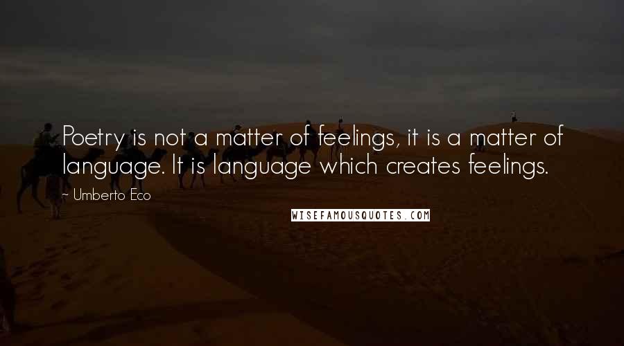 Umberto Eco Quotes: Poetry is not a matter of feelings, it is a matter of language. It is language which creates feelings.