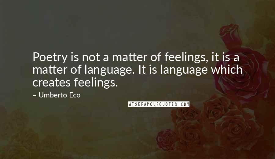 Umberto Eco Quotes: Poetry is not a matter of feelings, it is a matter of language. It is language which creates feelings.