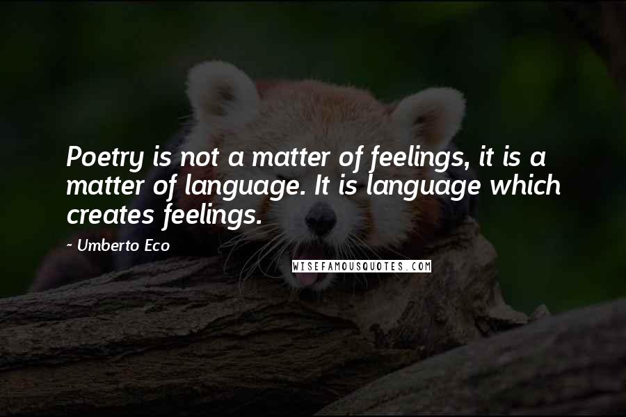 Umberto Eco Quotes: Poetry is not a matter of feelings, it is a matter of language. It is language which creates feelings.