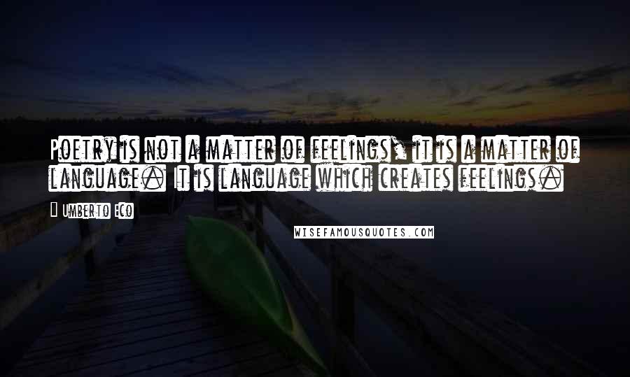 Umberto Eco Quotes: Poetry is not a matter of feelings, it is a matter of language. It is language which creates feelings.