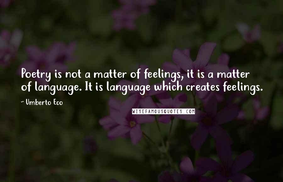 Umberto Eco Quotes: Poetry is not a matter of feelings, it is a matter of language. It is language which creates feelings.