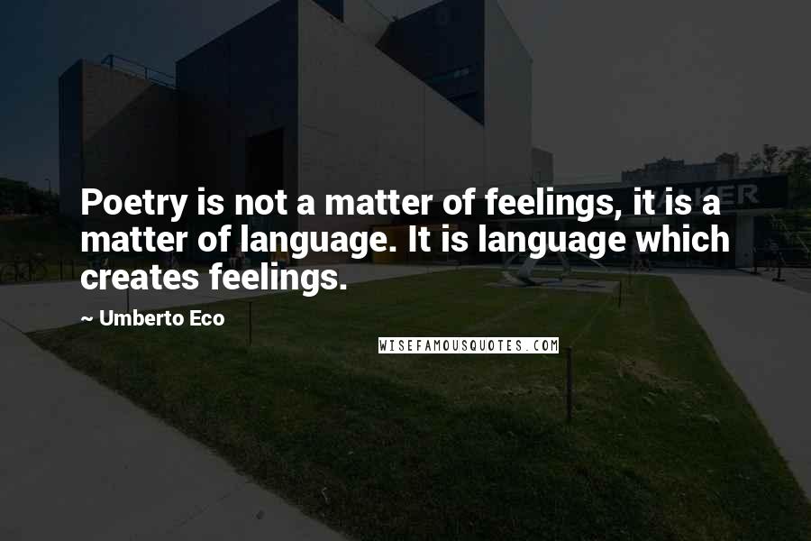 Umberto Eco Quotes: Poetry is not a matter of feelings, it is a matter of language. It is language which creates feelings.