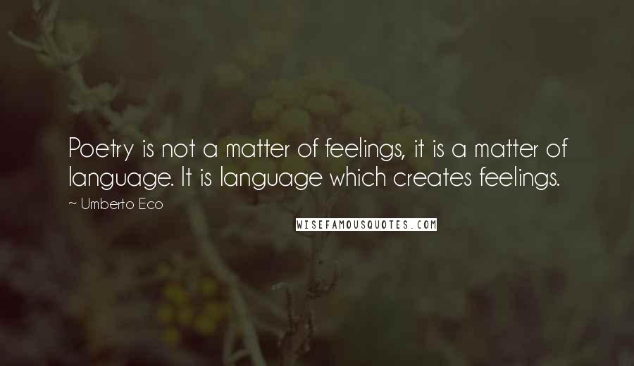 Umberto Eco Quotes: Poetry is not a matter of feelings, it is a matter of language. It is language which creates feelings.