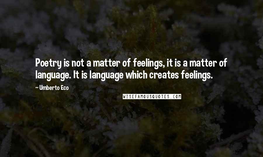 Umberto Eco Quotes: Poetry is not a matter of feelings, it is a matter of language. It is language which creates feelings.