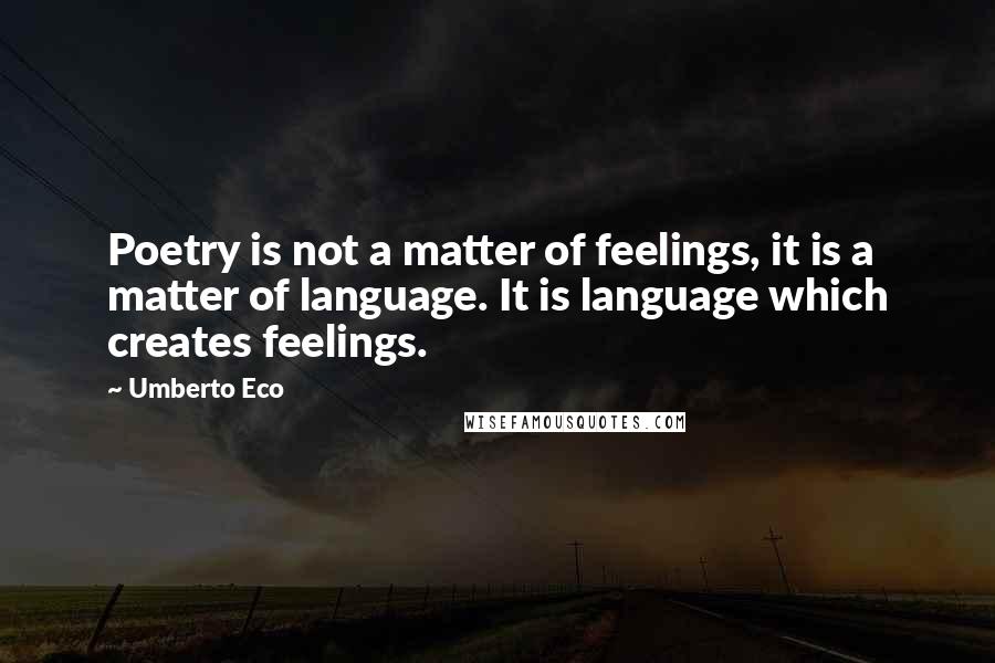 Umberto Eco Quotes: Poetry is not a matter of feelings, it is a matter of language. It is language which creates feelings.