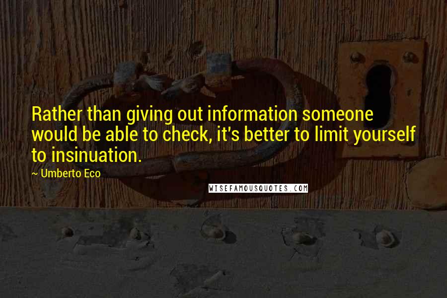 Umberto Eco Quotes: Rather than giving out information someone would be able to check, it's better to limit yourself to insinuation.