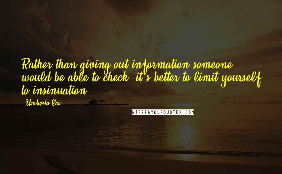 Umberto Eco Quotes: Rather than giving out information someone would be able to check, it's better to limit yourself to insinuation.