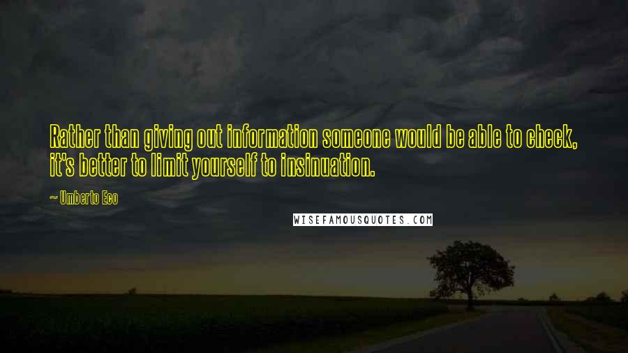 Umberto Eco Quotes: Rather than giving out information someone would be able to check, it's better to limit yourself to insinuation.