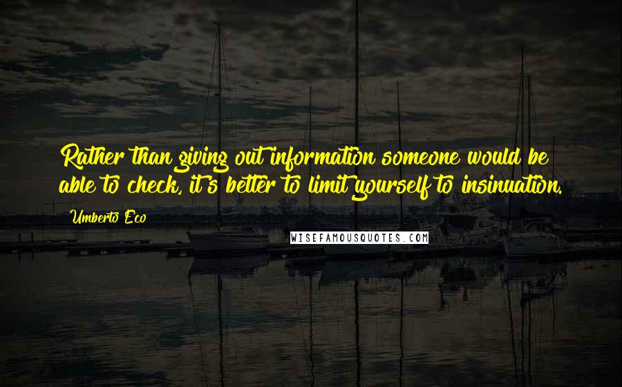 Umberto Eco Quotes: Rather than giving out information someone would be able to check, it's better to limit yourself to insinuation.