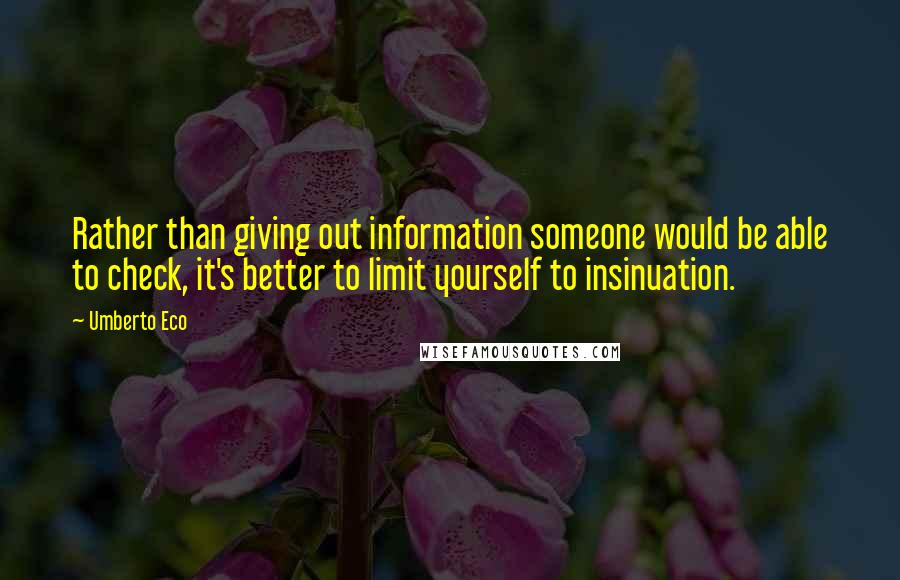 Umberto Eco Quotes: Rather than giving out information someone would be able to check, it's better to limit yourself to insinuation.