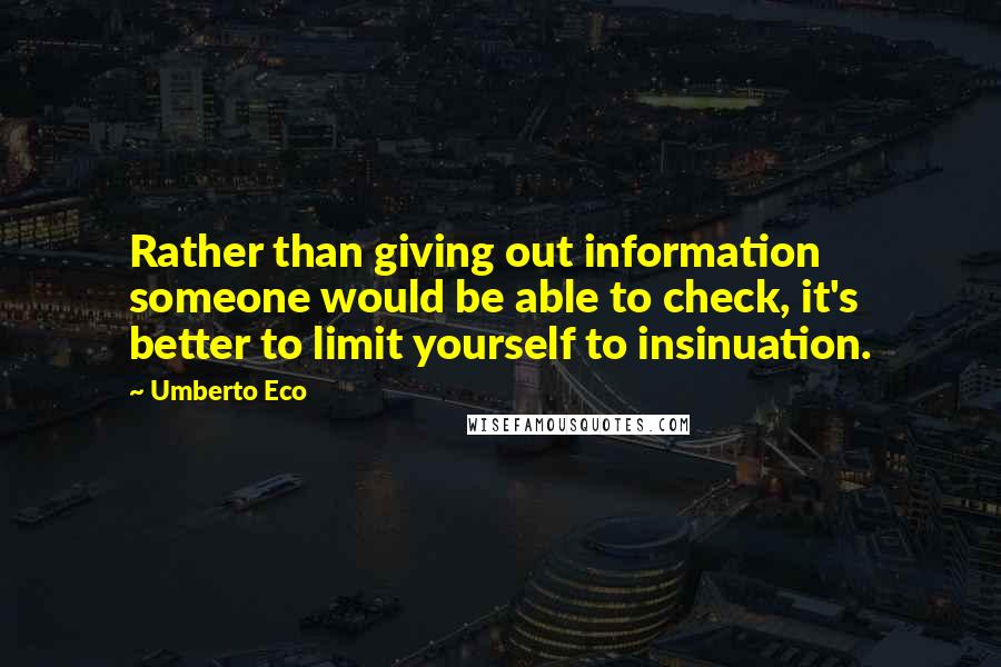 Umberto Eco Quotes: Rather than giving out information someone would be able to check, it's better to limit yourself to insinuation.