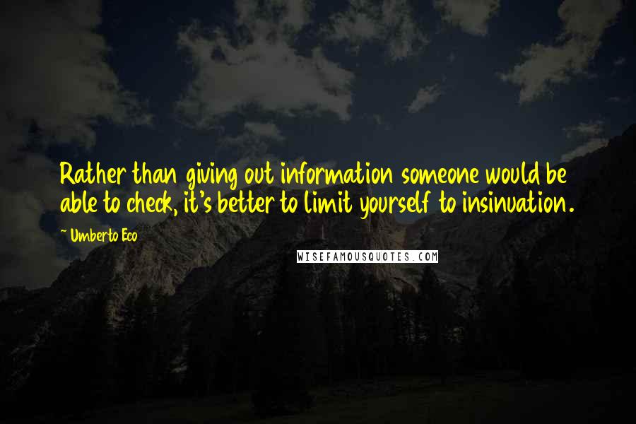 Umberto Eco Quotes: Rather than giving out information someone would be able to check, it's better to limit yourself to insinuation.