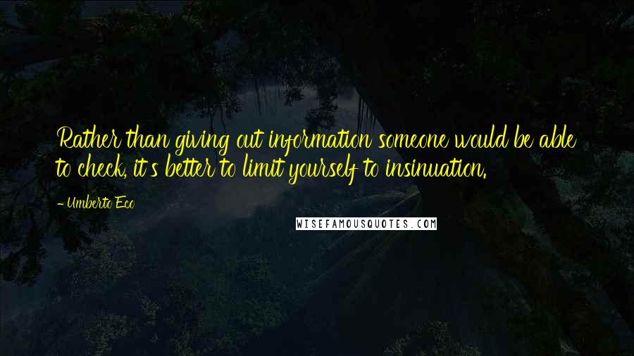 Umberto Eco Quotes: Rather than giving out information someone would be able to check, it's better to limit yourself to insinuation.