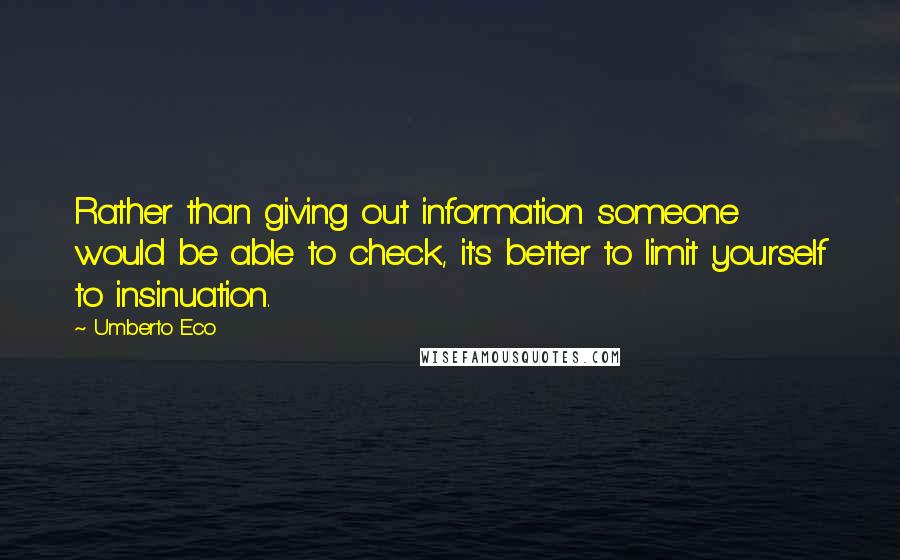 Umberto Eco Quotes: Rather than giving out information someone would be able to check, it's better to limit yourself to insinuation.