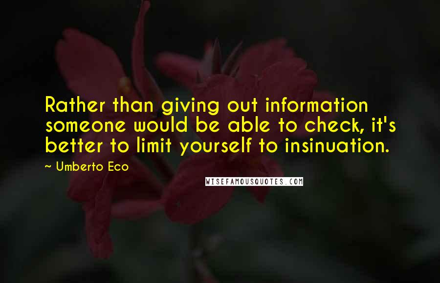 Umberto Eco Quotes: Rather than giving out information someone would be able to check, it's better to limit yourself to insinuation.
