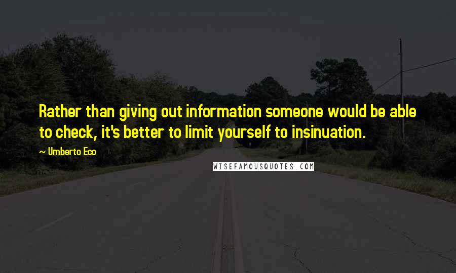 Umberto Eco Quotes: Rather than giving out information someone would be able to check, it's better to limit yourself to insinuation.