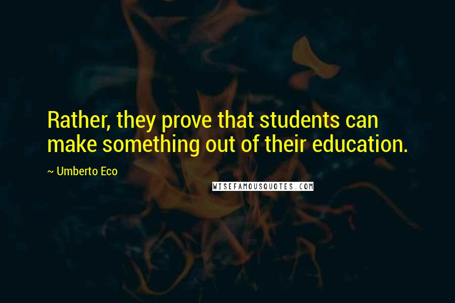 Umberto Eco Quotes: Rather, they prove that students can make something out of their education.