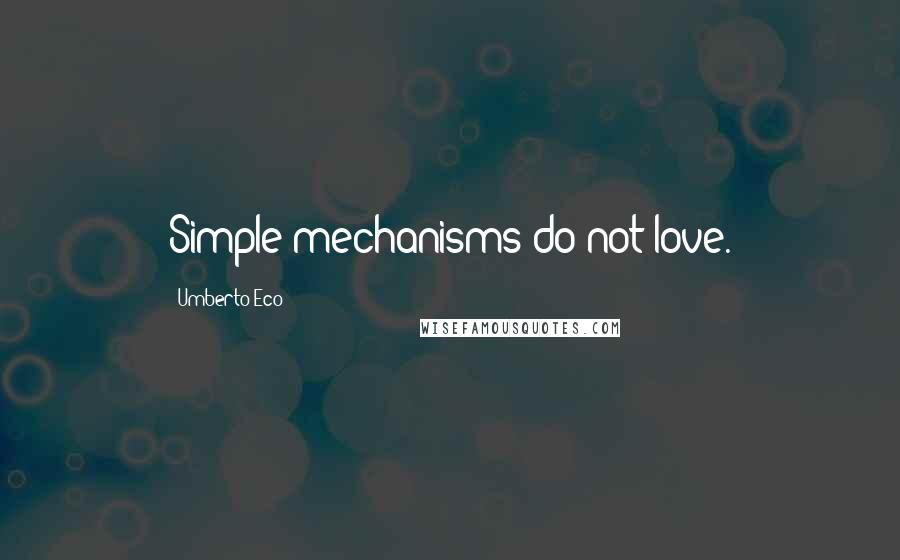 Umberto Eco Quotes: Simple mechanisms do not love.