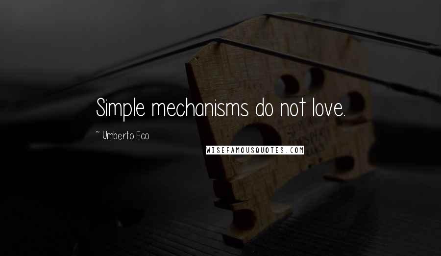 Umberto Eco Quotes: Simple mechanisms do not love.