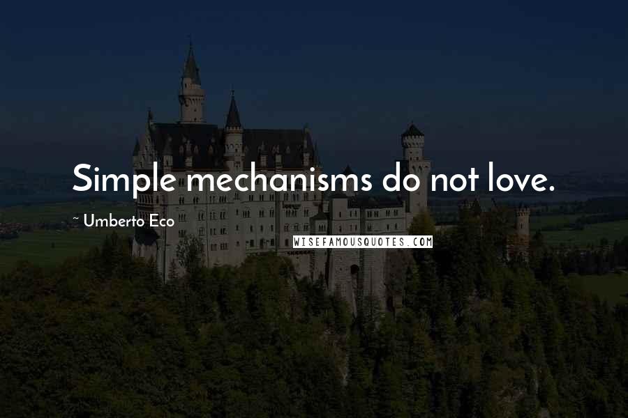 Umberto Eco Quotes: Simple mechanisms do not love.