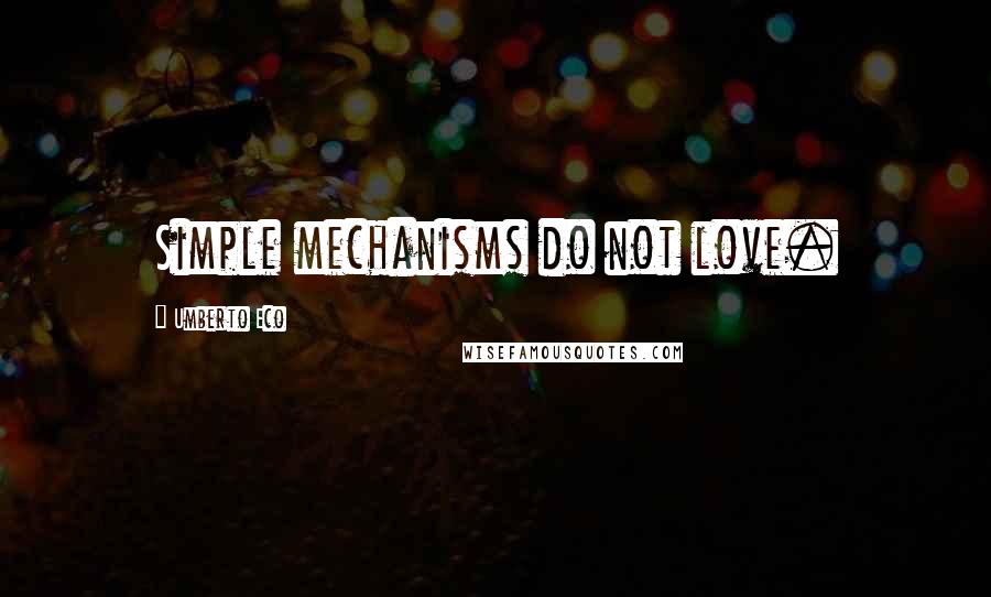 Umberto Eco Quotes: Simple mechanisms do not love.