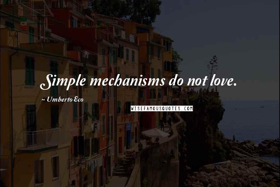 Umberto Eco Quotes: Simple mechanisms do not love.