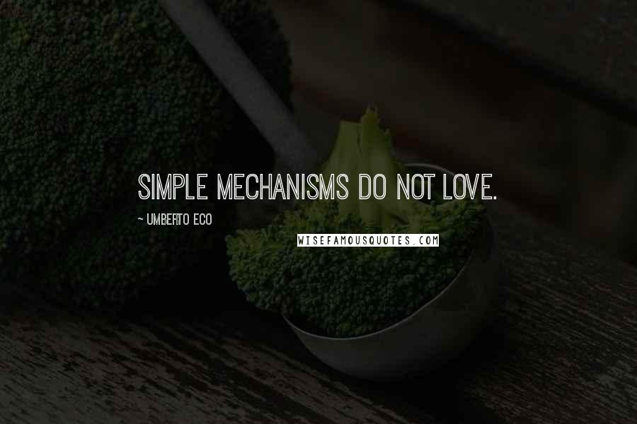 Umberto Eco Quotes: Simple mechanisms do not love.