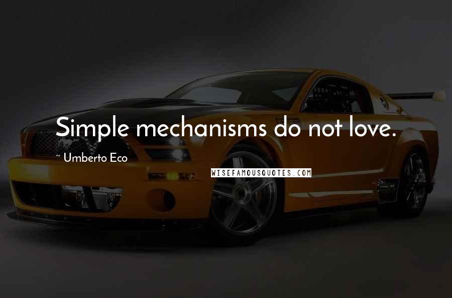 Umberto Eco Quotes: Simple mechanisms do not love.