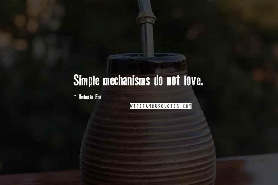 Umberto Eco Quotes: Simple mechanisms do not love.