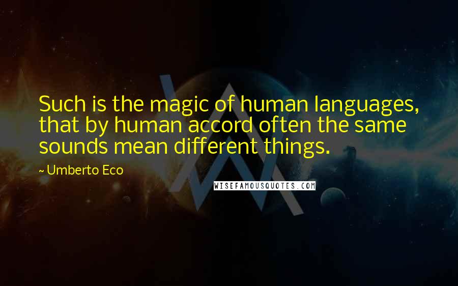 Umberto Eco Quotes: Such is the magic of human languages, that by human accord often the same sounds mean different things.