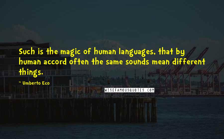 Umberto Eco Quotes: Such is the magic of human languages, that by human accord often the same sounds mean different things.