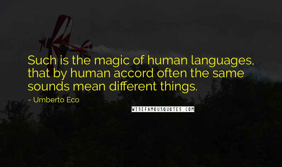 Umberto Eco Quotes: Such is the magic of human languages, that by human accord often the same sounds mean different things.