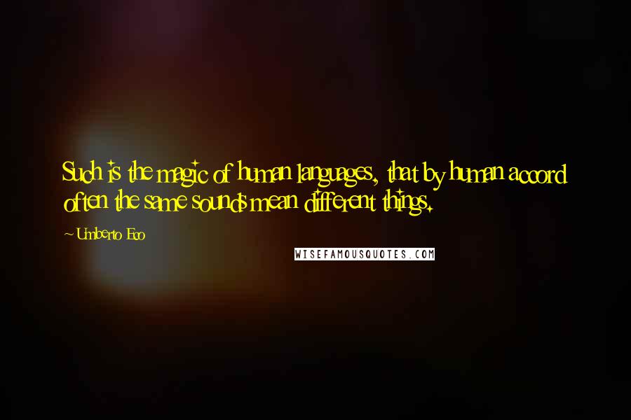 Umberto Eco Quotes: Such is the magic of human languages, that by human accord often the same sounds mean different things.